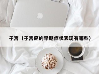 子宫（子宫癌的早期症状表现有哪些）