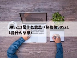 985211是什么意思（热搜榜985211是什么意思）