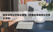 蛀牙如何让它停止腐蚀（牙缝蛀牙如何让它停止腐蚀）