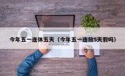今年五一连休五天（今年五一连放5天假吗）