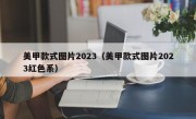 美甲款式图片2023（美甲款式图片2023红色系）