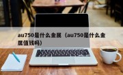 au750是什么金属（au750是什么金属值钱吗）