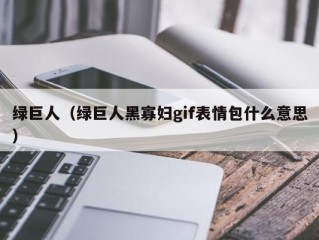 绿巨人（绿巨人黑寡妇gif表情包什么意思）