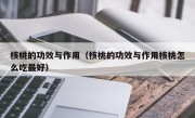 核桃的功效与作用（核桃的功效与作用核桃怎么吃最好）