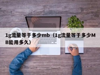 1g流量等于多少mb（1g流量等于多少MB能用多久）