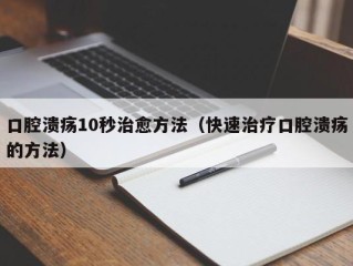 口腔溃疡10秒治愈方法（快速治疗口腔溃疡的方法）