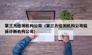 第三方检测机构公司（第三方检测机构公司临床诊断机构公司）