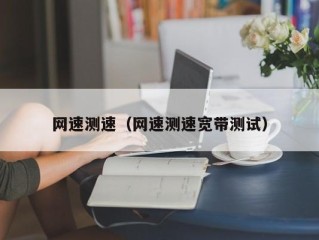 网速测速（网速测速宽带测试）