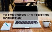 广州卫生职业技术学院（广州卫生职业技术学院广园南校区地址）