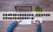 他是谁电视剧免费观看完整版（他是谁电视剧免费观看完整版他是谁多少集）