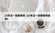 23年五一放假安排（23年五一放假安排通知）