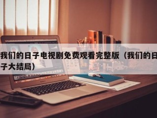 我们的日子电视剧免费观看完整版（我们的日子大结局）