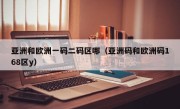 亚洲和欧洲一码二码区哪（亚洲码和欧洲码168区y）