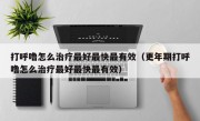 打呼噜怎么治疗最好最快最有效（更年期打呼噜怎么治疗最好最快最有效）