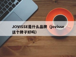 JOVISSE是什么品牌（jovisse这个牌子好吗）