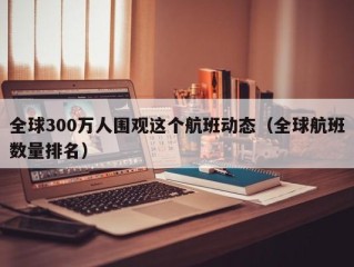 全球300万人围观这个航班动态（全球航班数量排名）