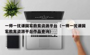 一师一优课国家教育资源平台（一师一优课国家教育资源平台作品查询）