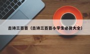 古诗三百首（古诗三百首小学生必背大全）