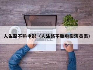 人生路不熟电影（人生路不熟电影演员表）