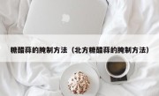 糖醋蒜的腌制方法（北方糖醋蒜的腌制方法）