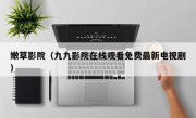 嫩草影院（九九影院在线观看免费最新电视剧）