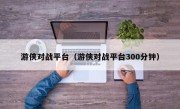 游侠对战平台（游侠对战平台300分钟）