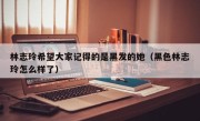 林志玲希望大家记得的是黑发的她（黑色林志玲怎么样了）