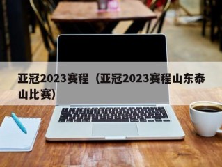 亚冠2023赛程（亚冠2023赛程山东泰山比赛）