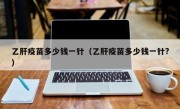 乙肝疫苗多少钱一针（乙肝疫苗多少钱一针?）