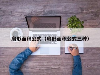 扇形面积公式（扇形面积公式三种）