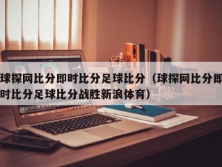 球探网比分即时比分足球比分（球探网比分即时比分足球比分战胜新浪体育）