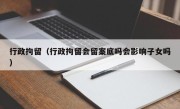 行政拘留（行政拘留会留案底吗会影响子女吗）
