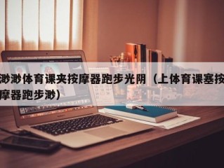 渺渺体育课夹按摩器跑步光阴（上体育课塞按摩器跑步渺）