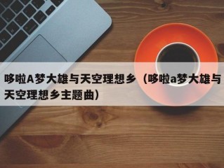 哆啦A梦大雄与天空理想乡（哆啦a梦大雄与天空理想乡主题曲）