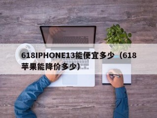 618IPHONE13能便宜多少（618苹果能降价多少）