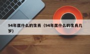 94年属什么的生肖（94年属什么的生肖几岁）