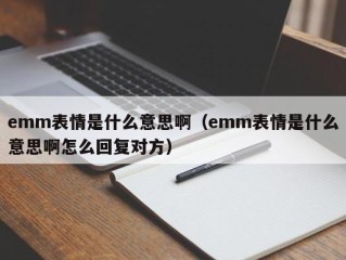emm表情是什么意思啊（emm表情是什么意思啊怎么回复对方）