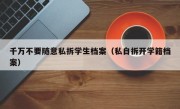千万不要随意私拆学生档案（私自拆开学籍档案）