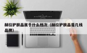 赫拉护肤品属于什么档次（赫拉护肤品是几线品牌）