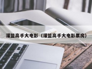 灌篮高手大电影（灌篮高手大电影票房）