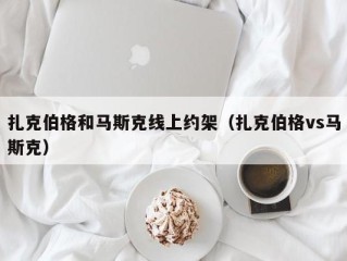 扎克伯格和马斯克线上约架（扎克伯格vs马斯克）