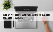 英国史上任期最短首相特拉斯将窜台（英国任职时间最长的首相）