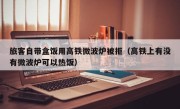 旅客自带盒饭用高铁微波炉被拒（高铁上有没有微波炉可以热饭）
