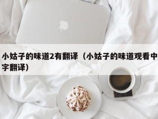 小姑子的味道2有翻译（小姑子的味道观看中字翻译）