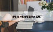 埋堆堆（埋堆堆是什么意思）