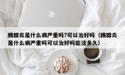 胰腺炎是什么病严重吗?可以治好吗（胰腺炎是什么病严重吗可以治好吗能活多久）