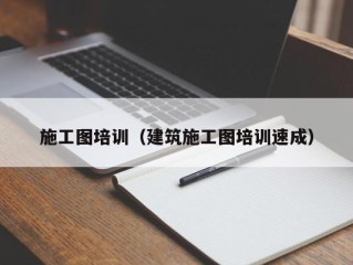 施工图培训（建筑施工图培训速成）