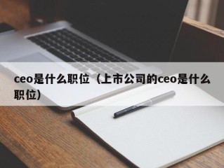 ceo是什么职位（上市公司的ceo是什么职位）